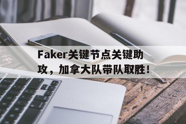 KAIYUN-Faker关键节点关键助攻，加拿大队带队取胜！的简单介绍